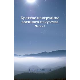 

Краткое начертание военного искусства Часть I Г. В. Жомини