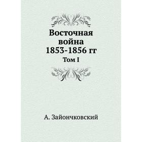 

Восточная война 1853- 1856 годов Том I. А. Зайончковский