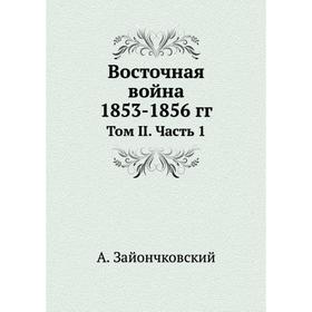 

Восточная война 1853- 1856 годов Том II Часть 1. А. Зайончковский