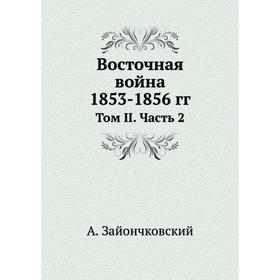 

Восточная война 1853- 1856 годов Том II Часть 2. А. Зайончковский