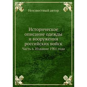 

Историческое описание одежды и вооружения российских войск Часть 6. Издание 1901 года