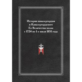 

История кавалергардов и Кавалергардского Ее Величества полка с 1724 по 1-е июля 1851 года