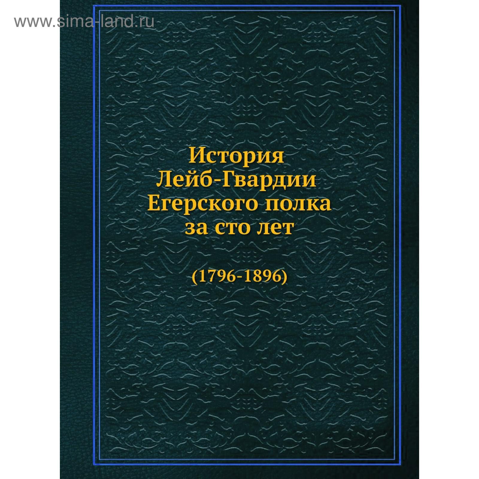 история лейб гвардии егерского полка за сто лет 1796 1896