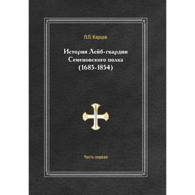 

История лейб-гвардии Семеновского полка (1685- 1854) Часть первая. П. П. Карцов