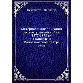 

Материалы для описания русско-турецкой войны 1877- 1878 годов на Кавказско-Малоазиатском театре. Том II
