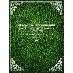 

Материалы для описания русско-турецкой войны 1877- 1878 годов на Кавказско-Малоазиатском театре. Том 3. Подполковник. Том кеев, Генерал-лейтенант Черн