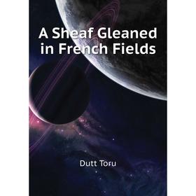 

Книга A Sheaf Gleaned in French Fields. Dutt Toru