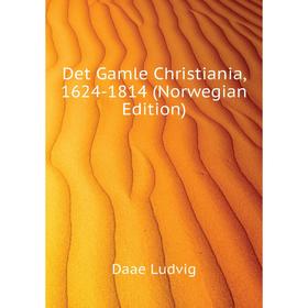 

Книга Det Gamle Christiania, 1624-1814 (Norwegian Edition). Daae Ludvig