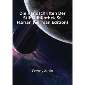 

Книга Die Handschriften Der Stiftsbibliothek St. Florian (German Edition). Czerny Albin