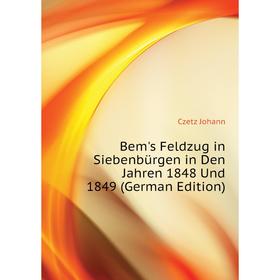 

Книга Bem's Feldzug in Siebenbürgen in Den Jahren 1848 Und 1849 (German Edition). Czetz Johann