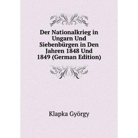 

Книга Der Nationalkrieg in Ungarn Und Siebenbürgen in Den Jahren 1848 Und 1849 (German Edition). Klapka György