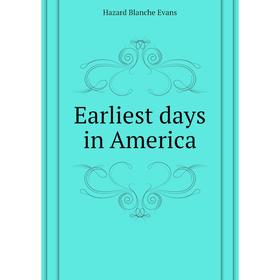 

Книга Earliest days in America. Hazard Blanche Evans