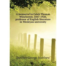 

Книга A memorial to Caleb Thomas Winchester, 1847-1920, professor of English literature in Wesleyan university. Dutcher George Matthew
