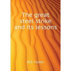 

Книга The great steel strike and its lessons. W. Z. Foster