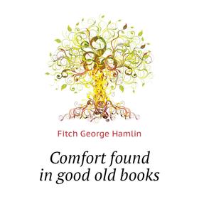 

Книга Comfort found in good old books. Fitch George Hamlin