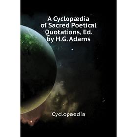 

Книга A Cyclopædia of Sacred Poetical Quotations, Ed. by H. G. Adams. Cyclopaedia