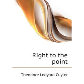 

Книга Right to the point. Theodore L. Cuyler