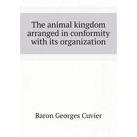 

Книга The animal kingdom arranged in conformity with its organization. Cuvier Georges