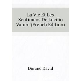 

Книга La Vie Et Les Sentimens De Lucilio Vanini