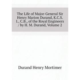 

Книга The Life of Major-General Sir Henry Marion Durand, K. C. S. I., C. B., of the Royal Engineers / by H. M. Durand, Volume 2. Durand Henry Mortimer