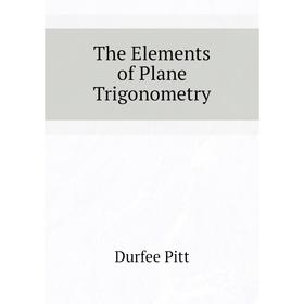 

Книга The Elements of Plane Trigonometry. Durfee Pitt