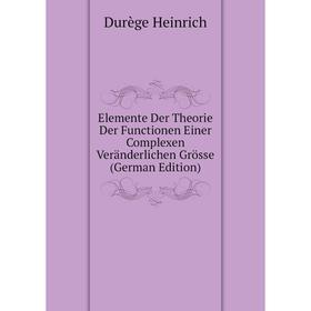 

Книга Elemente Der Theorie Der Functionen Einer Complexen Veränderlichen Grösse (German Edition). Durège Heinrich