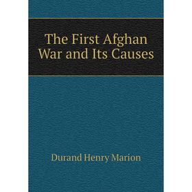 

Книга The First Afghan War and Its Causes. Durand Henry Marion