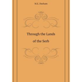 

Книга Through the Lands of the Serb. M. E. Durham