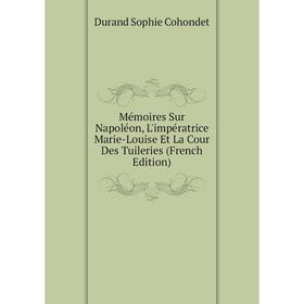 

Книга Mémoires Sur Napoléon, L'impératrice Marie-Louise Et La Cour Des Tuileries