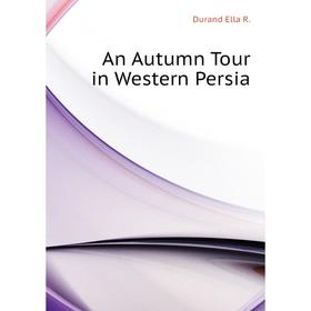 

Книга An Autumn Tour in Western Persia. Durand Ella R.