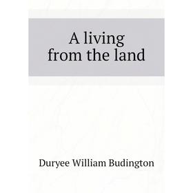 

Книга A living from the land. Duryee William Budington