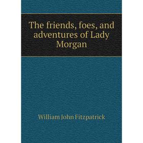 

Книга The friends, foes, and adventures of Lady Morgan. Fitzpatrick William John