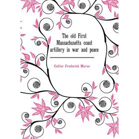 

Книга The old First Massachusetts coast artillery in war and peace. Cutler Frederick Morse