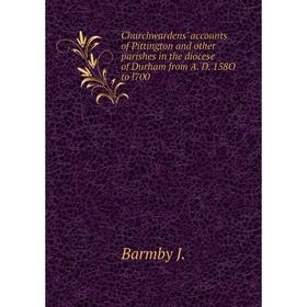 

Книга Churchwardens' accounts of Pittington and other parishes in the diocese of Durham from A. D. 158O to l700. Barmby J.
