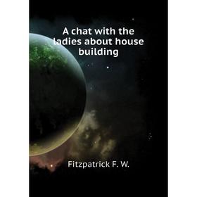 

Книга A chat with the ladies about house building. Fitzpatrick F. W.