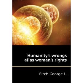 

Книга Humanity's wrongs alias woman's rights. Fitch George L.