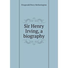 

Книга Sir Henry Irving, a biography. Fitzgerald Percy Hetherington