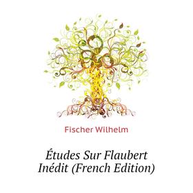 

Книга Études Sur Flaubert Inédit (French Edition). Fischer Wilhelm