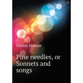 

Книга Pine needles, or Sonnets and songs. Durant Heloise