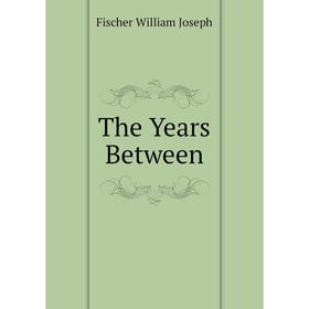

Книга The Years Between. Fischer William Joseph