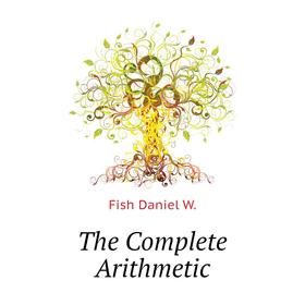 

Книга The Complete Arithmetic. Fish Daniel W.