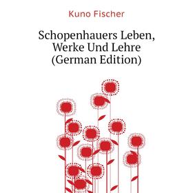 

Книга Schopenhauers Leben, Werke Und Lehre (German Edition). Куно Фишер