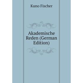 

Книга Akademische Reden (German Edition). Куно Фишер