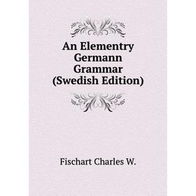 

Книга An Elementry Germann Grammar (Swedish Edition). Fischart Charles W.