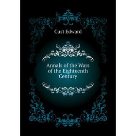 

Книга Annals of the Wars of the Eighteenth Century. Cust Edward