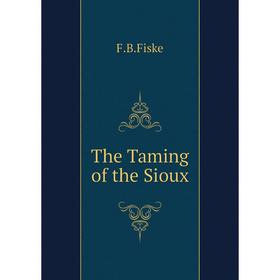 

Книга The Taming of the Sioux. F. B. Fiske