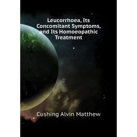 

Книга Leucorrhoea, Its Concomitant Symptoms, and Its Homoeopathic Treatment