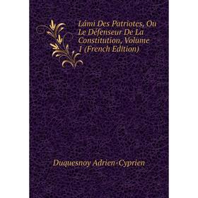 

Книга Lámi Des Patriotes, Ou Le Défenseur De La Constitution, Volume 1