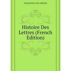 

Книга Histoire Des Lettres (French Edition). DUQUESNEL PAR AMEDEE