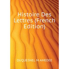 

Книга Histoire Des Lettres (French Edition). DUQUESNEL M AMEDEE